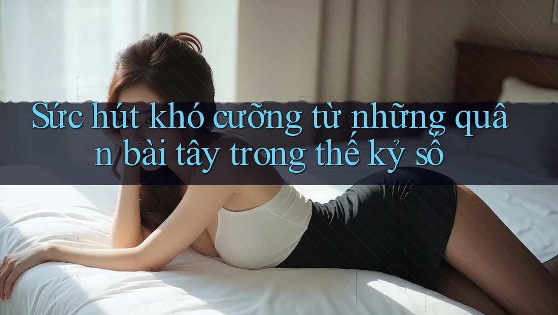 Sức hút khó cưỡng từ những quân bài tây trong thế kỷ số