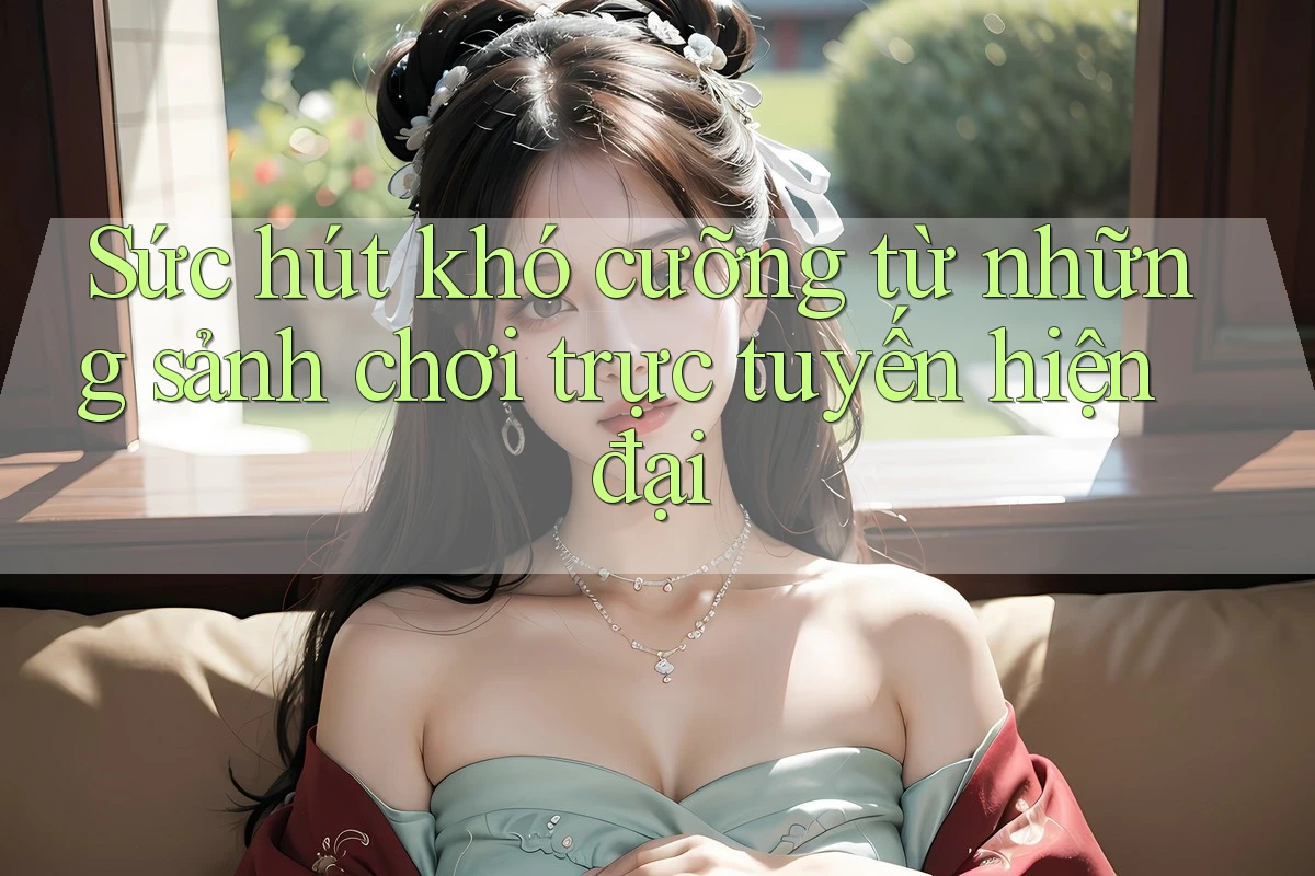 Sức hút khó cưỡng từ những sảnh chơi trực tuyến hiện đại Sức hút khó cưỡng từ những sảnh chơi trực tuyến hiện đại