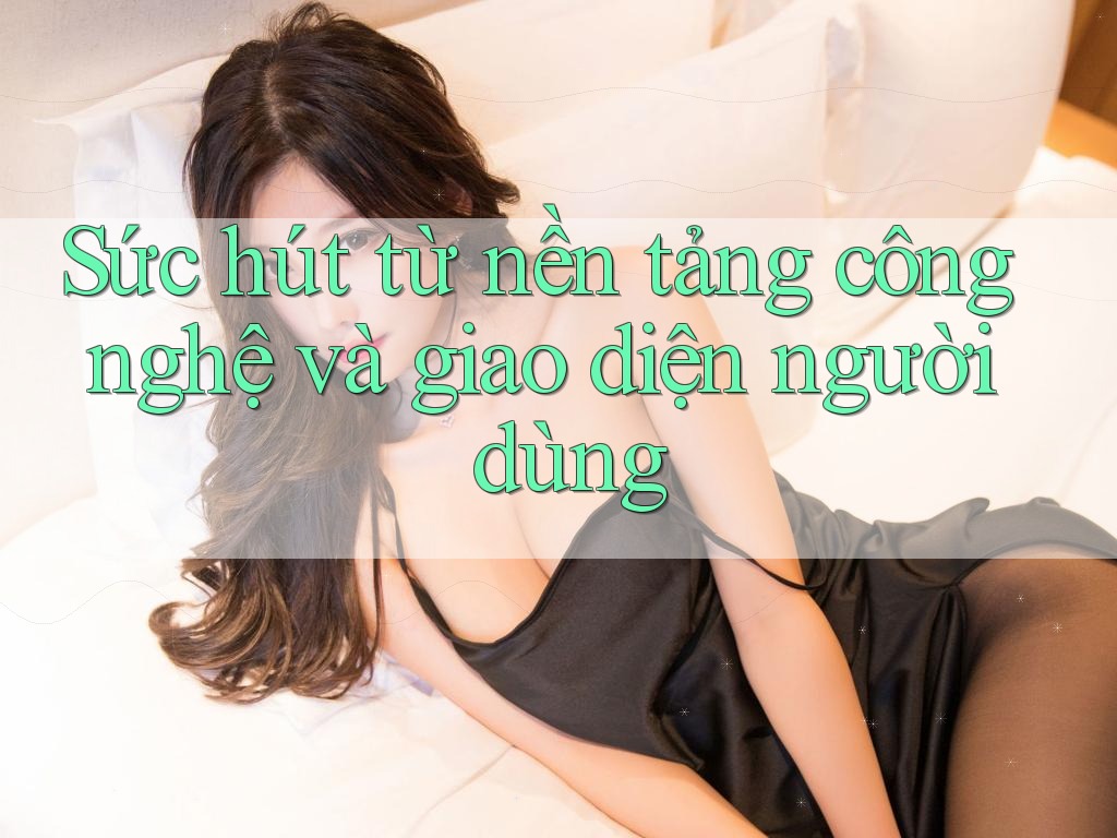 Sức hút từ nền tảng công nghệ và giao diện người dùng Sức hút từ nền tảng công nghệ và giao diện người dùng