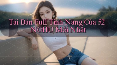 tải bản full tính năng của 52nohu mới nhất