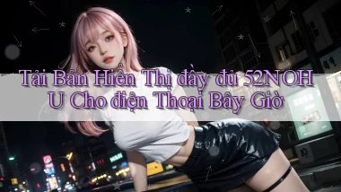tải bản hiển thị đầy đủ 52nohu cho điện thoại bây giờ