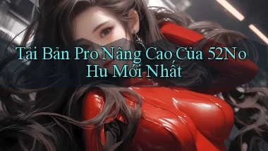 tải bản pro nâng cao của 52nohu mới nhất