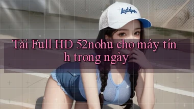 tải full hd 52nohu cho máy tính trong ngày