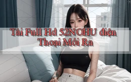 tải full hd 52nohu điện thoại mới ra