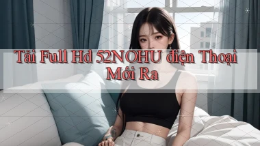 tải full hd 52nohu điện thoại mới ra