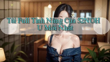 tải full tính năng của 52nohu mới nhất