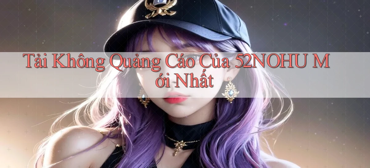 tải không quảng cáo của 52nohu mới nhất