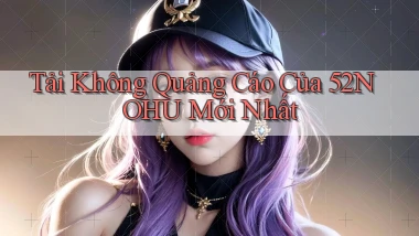 tải không quảng cáo của 52nohu mới nhất