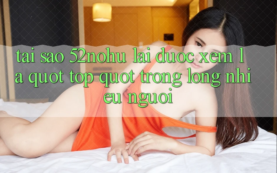 Tại sao 52nohu lại được xem là " top" trong lòng nhiều người? Tại sao 52nohu lại được xem là " top" trong lòng nhiều người?
