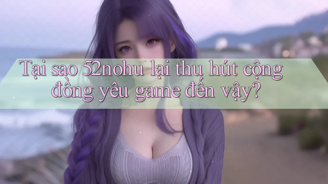 Tại sao 52nohu lại thu hút cộng đồng yêu game đến vậy? Tại sao 52nohu lại thu hút cộng đồng yêu game đến vậy?