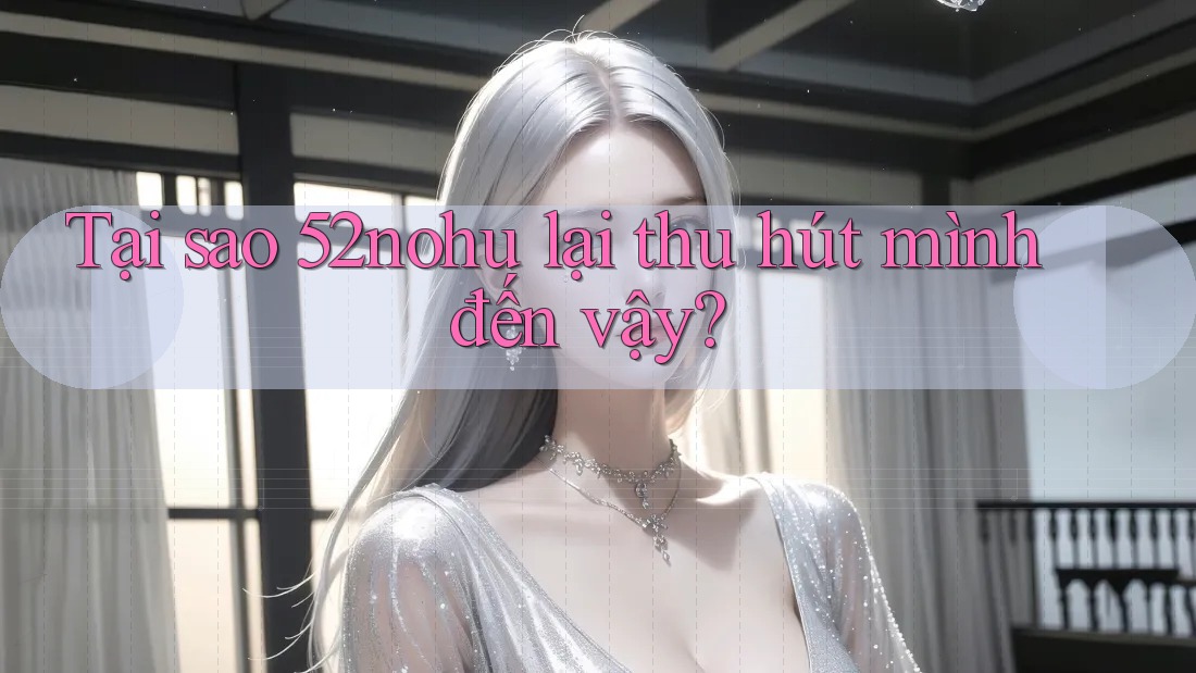 Tại sao 52nohu lại thu hút mình đến vậy? Tại sao 52nohu lại thu hút mình đến vậy?