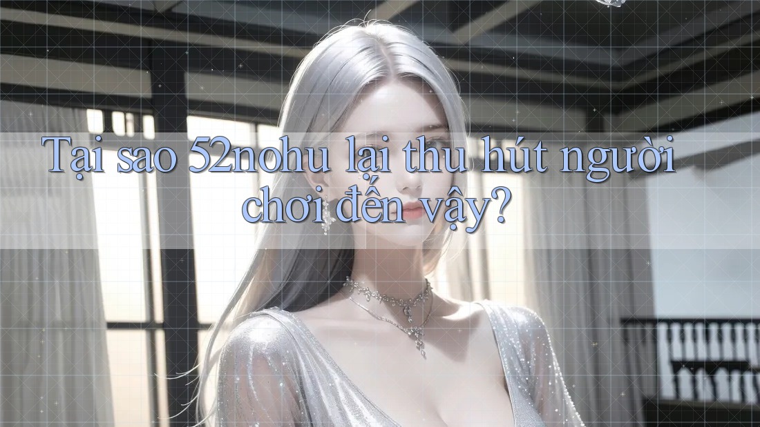 Tại sao 52nohu lại thu hút người chơi đến vậy? Tại sao 52nohu lại thu hút người chơi đến vậy?