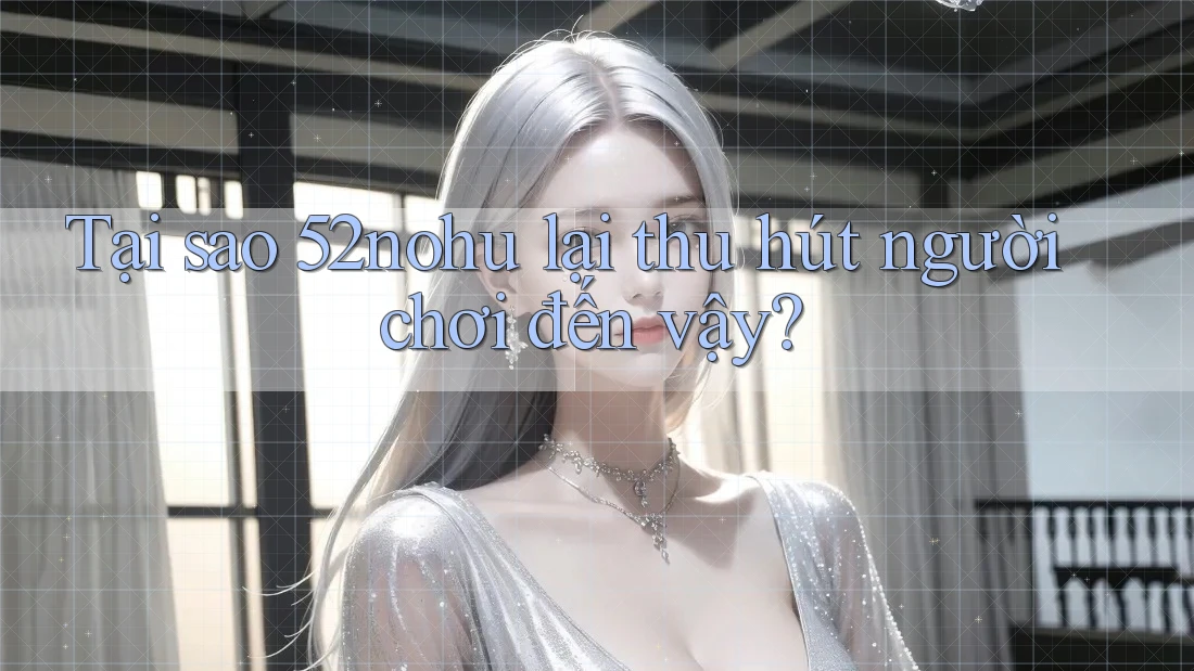 Tại sao 52nohu lại thu hút người chơi đến vậy? Tại sao 52nohu lại thu hút người chơi đến vậy?