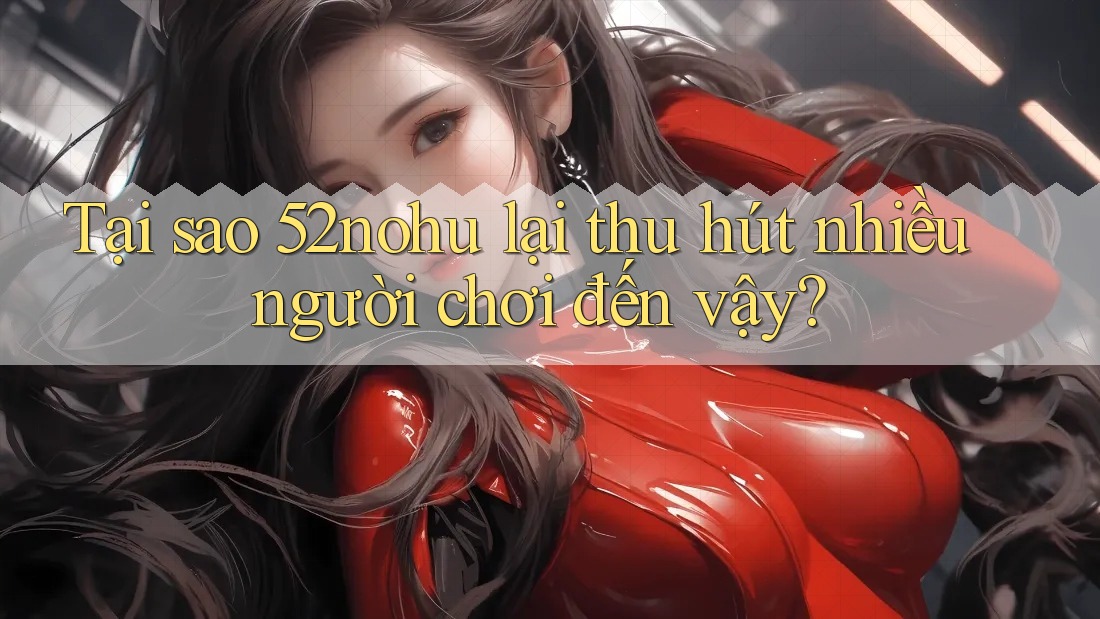 Tại sao 52nohu lại thu hút nhiều người chơi đến vậy? Tại sao 52nohu lại thu hút nhiều người chơi đến vậy?