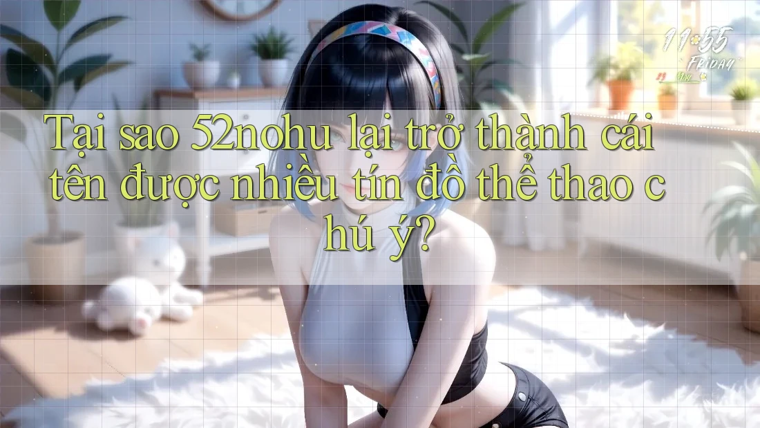 Tại sao 52nohu lại trở thành cái tên được nhiều tín đồ thể thao chú ý? Tại sao 52nohu lại trở thành cái tên được nhiều tín đồ thể thao chú ý?
