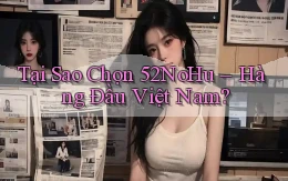 tại sao chọn 52nohu hàng đầu việt nam