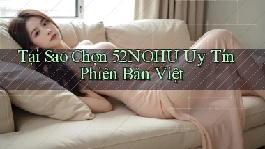 tại sao chọn 52nohu uy tín phiên bản việt