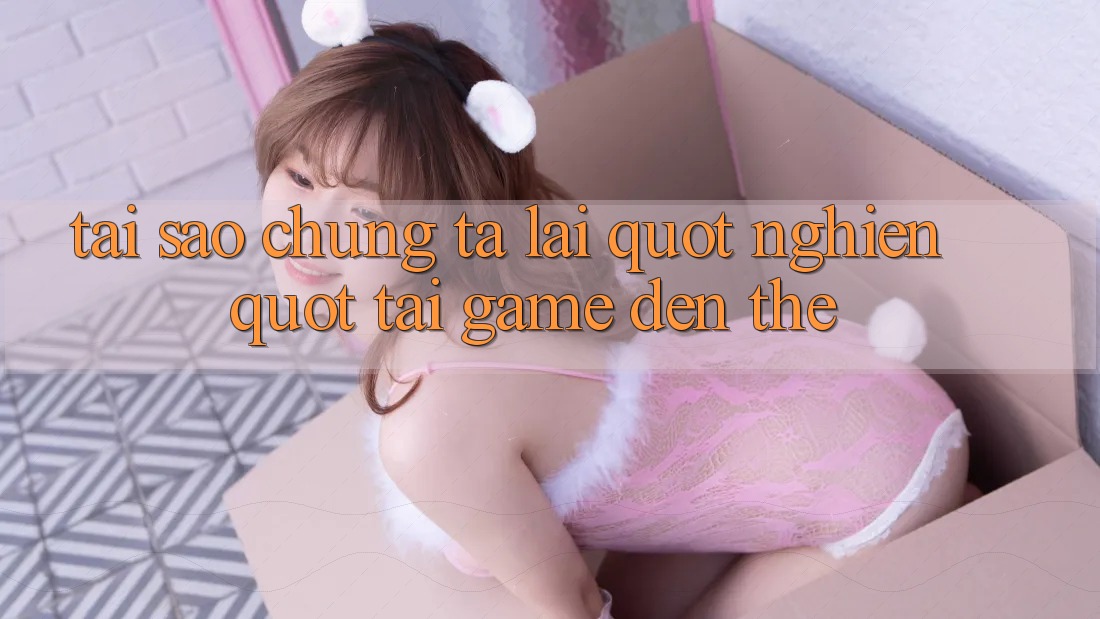 Tại Sao Chúng Ta Lại " Nghiện" Tải Game Đến Thế? Tại Sao Chúng Ta Lại " Nghiện" Tải Game Đến Thế?