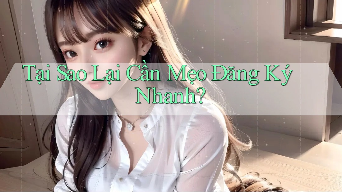Tại Sao Lại Cần Mẹo Đăng Ký Nhanh?