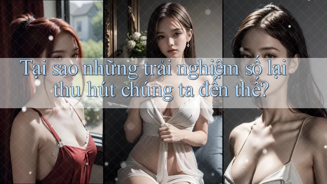 Tại sao những trải nghiệm số lại thu hút chúng ta đến thế? Tại sao những trải nghiệm số lại thu hút chúng ta đến thế?