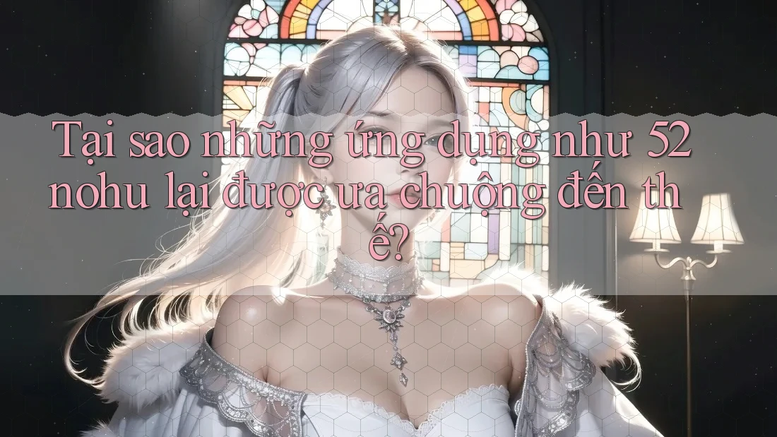 Tại sao những ứng dụng như 52nohu lại được ưa chuộng đến thế? Tại sao những ứng dụng như 52nohu lại được ưa chuộng đến thế?