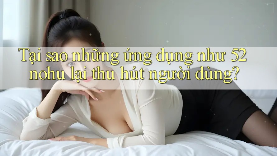 Tại sao những ứng dụng như 52nohu lại thu hút người dùng? Tại sao những ứng dụng như 52nohu lại thu hút người dùng?