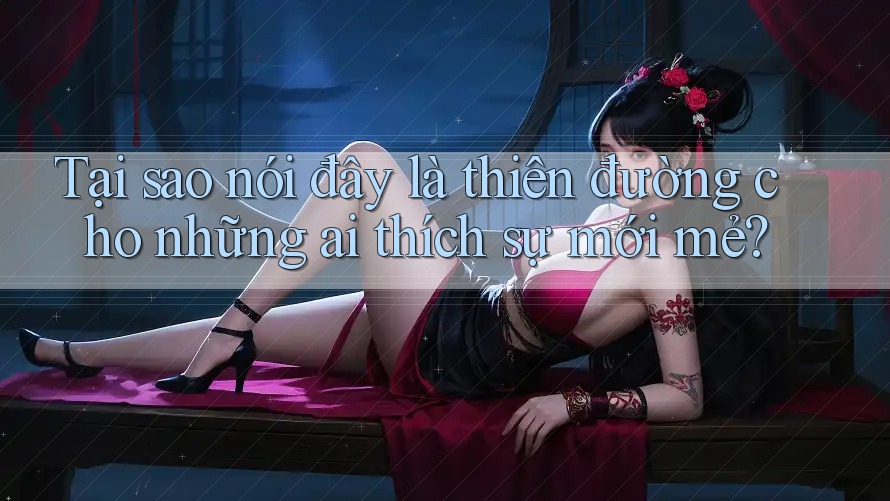 Tại sao nói đây là thiên đường cho những ai thích sự mới mẻ? Tại sao nói đây là thiên đường cho những ai thích sự mới mẻ?