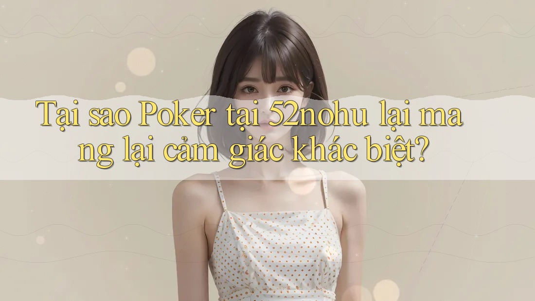 Tại sao Poker tại 52nohu lại mang lại cảm giác khác biệt? Tại sao Poker tại 52nohu lại mang lại cảm giác khác biệt?