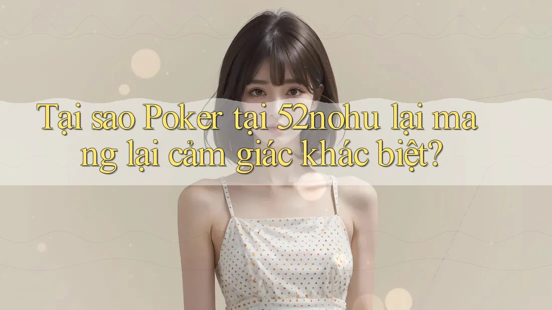 Tại sao Poker tại 52nohu lại mang lại cảm giác khác biệt? Tại sao Poker tại 52nohu lại mang lại cảm giác khác biệt?