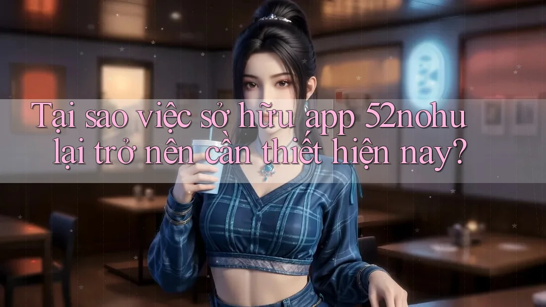 Tại sao việc sở hữu app 52nohu lại trở nên cần thiết hiện nay? Tại sao việc sở hữu app 52nohu lại trở nên cần thiết hiện nay?