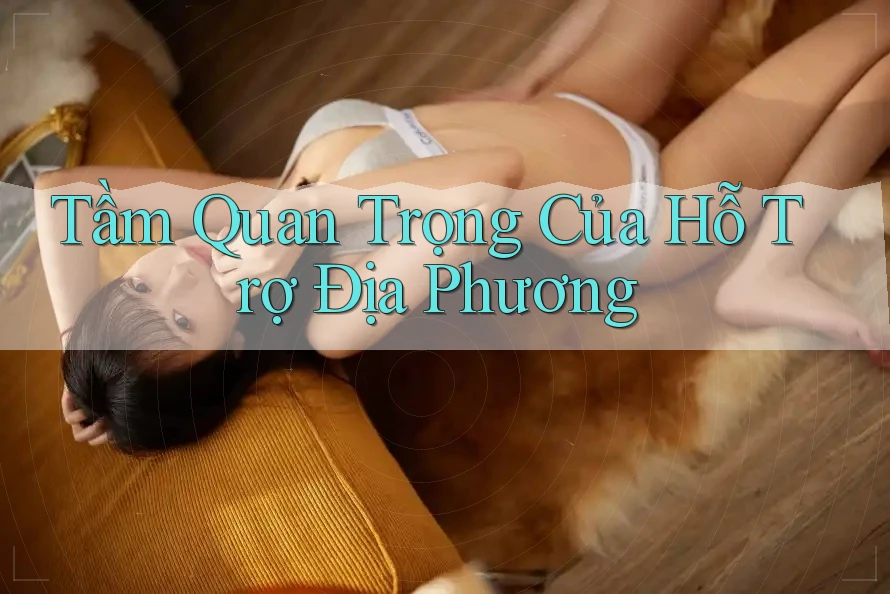 Tầm Quan Trọng Của Hỗ Trợ Địa Phương