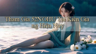 tham gia 52nohu tại Kiên Giang hiện nay