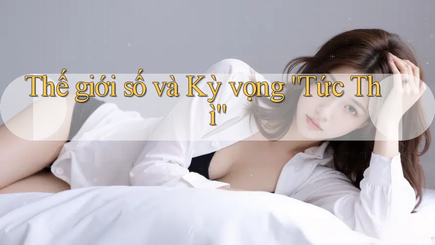 Thế giới số và Kỳ vọng “Tức Thì” Thế giới số và Kỳ vọng “Tức Thì”