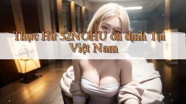 thực hư 52nohu ổn định tại việt nam