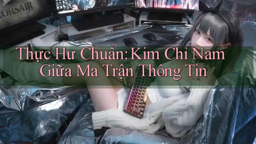 Thực Hư Chuẩn: Kim Chỉ Nam Giữa Ma Trận Thông Tin Thực Hư Chuẩn: Kim Chỉ Nam Giữa Ma Trận Thông Tin