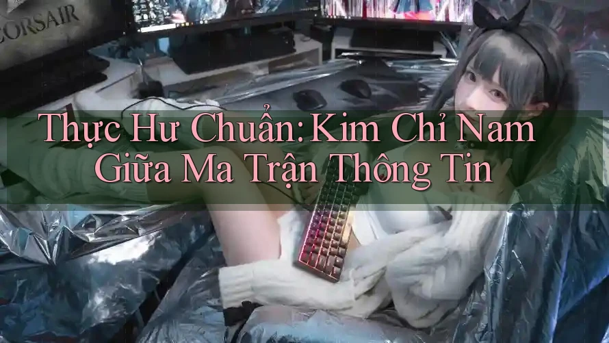 Thực Hư Chuẩn: Kim Chỉ Nam Giữa Ma Trận Thông Tin Thực Hư Chuẩn: Kim Chỉ Nam Giữa Ma Trận Thông Tin