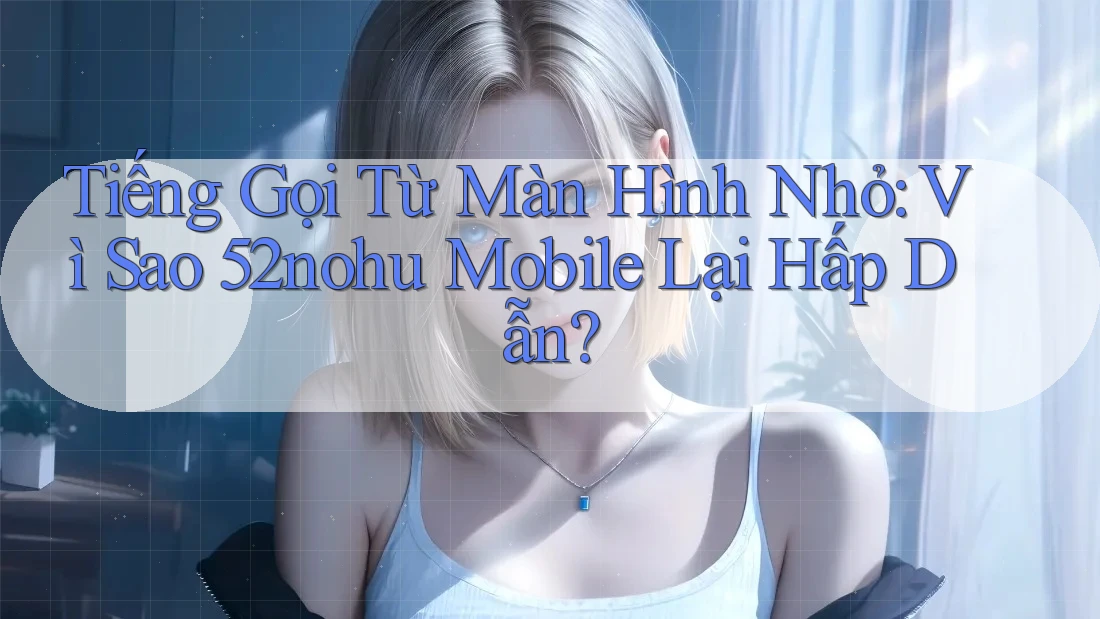 Tiếng Gọi Từ Màn Hình Nhỏ: Vì Sao 52nohu Mobile Lại Hấp Dẫn? Tiếng Gọi Từ Màn Hình Nhỏ: Vì Sao 52nohu Mobile Lại Hấp Dẫn?