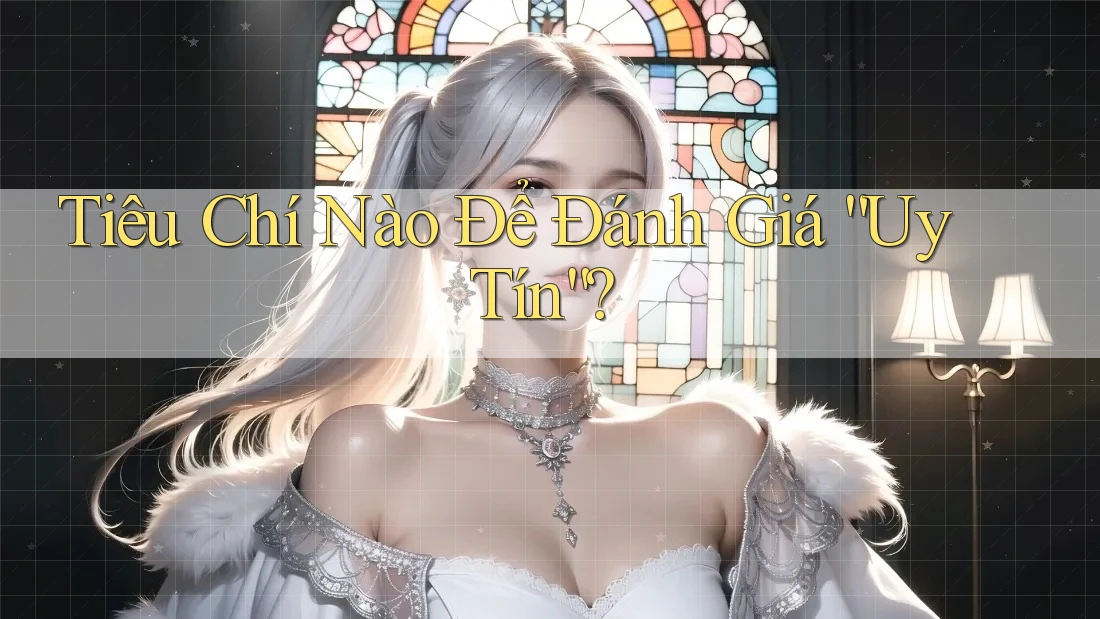 Tiêu Chí Nào Để Đánh Giá “Uy Tín”? Tiêu Chí Nào Để Đánh Giá “Uy Tín”?