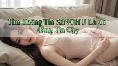tìm thông tin 52nohu là gì đáng tin cậy