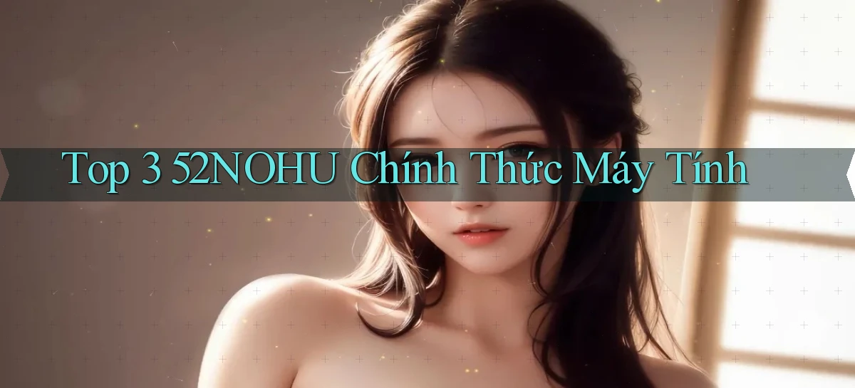 top 3 52nohu chính thức máy tính