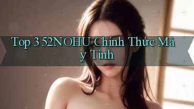 top 3 52nohu chính thức máy tính