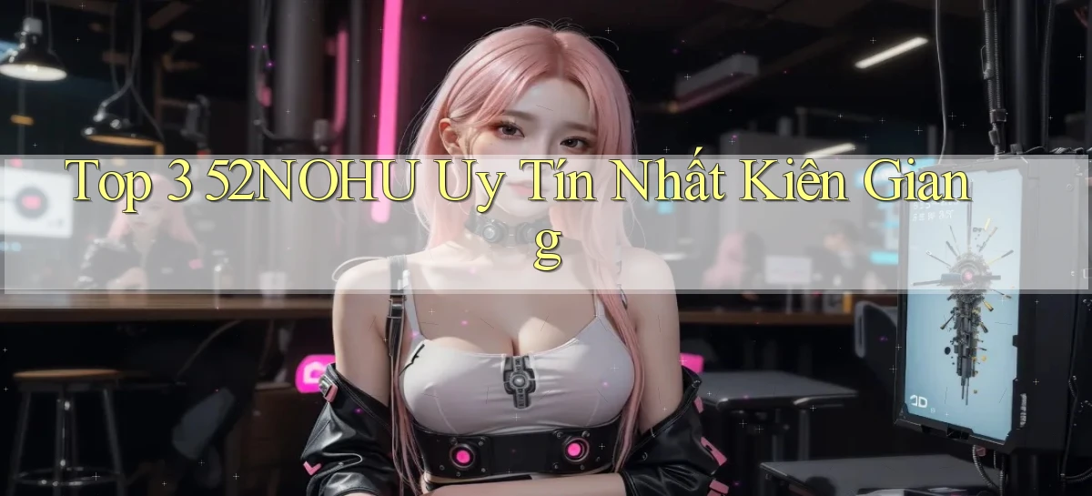 top 3 52nohu uy tín nhất Kiên Giang