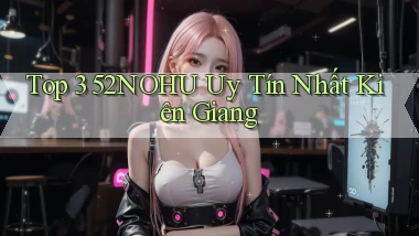 top 3 52nohu uy tín nhất Kiên Giang