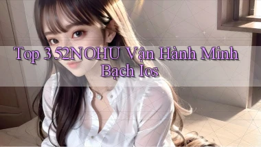 top 3 52nohu vận hành minh bạch ios