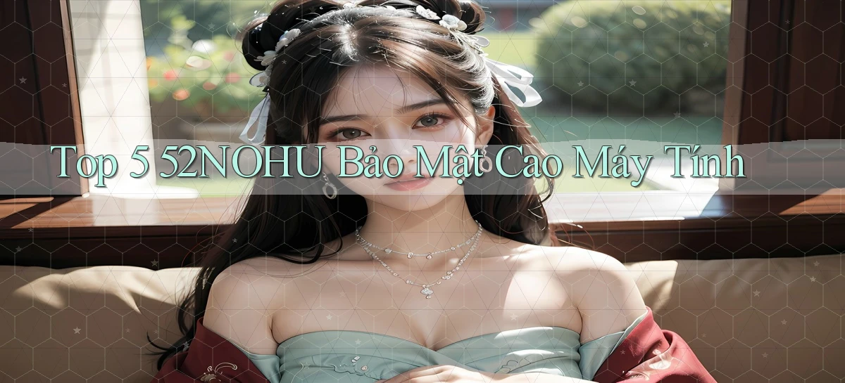 top 5 52nohu bảo mật cao máy tính