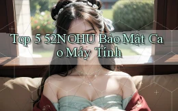top 5 52nohu bảo mật cao máy tính