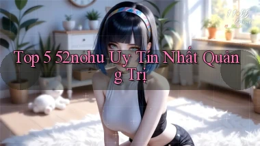 top 5 52nohu uy tín nhất Quảng Trị
