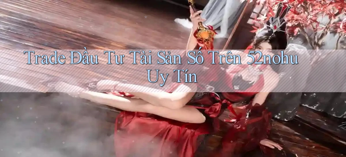 trade đầu tư tài sản số trên 52nohu uy tín