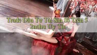 trade đầu tư tài sản số trên 52nohu uy tín