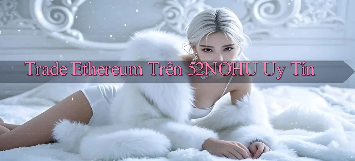 trade ethereum trên 52nohu uy tín